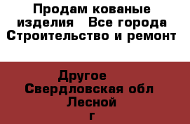 Продам кованые изделия - Все города Строительство и ремонт » Другое   . Свердловская обл.,Лесной г.